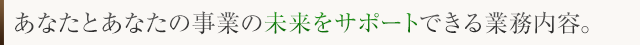 企業と経営者個人の未来をサポートできる業務内容
